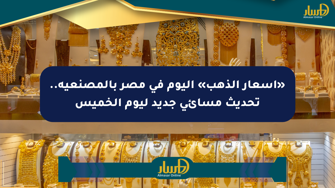 «أسعار الذهب» اليوم في مصر بالمصنعية.. تحديث مسائي جديد ليوم الخميس